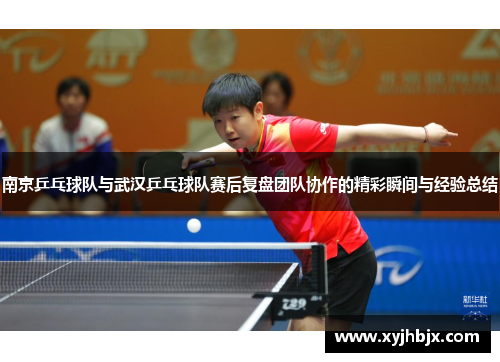 南京乒乓球队与武汉乒乓球队赛后复盘团队协作的精彩瞬间与经验总结