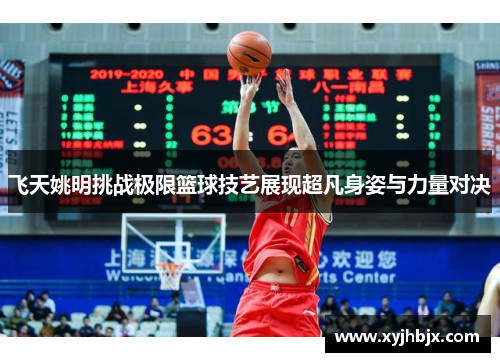 飞天姚明挑战极限篮球技艺展现超凡身姿与力量对决