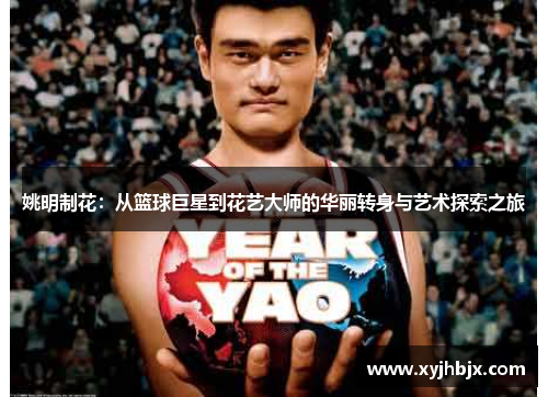姚明制花：从篮球巨星到花艺大师的华丽转身与艺术探索之旅