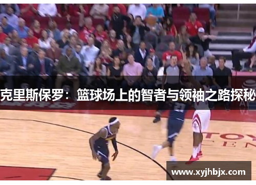 克里斯保罗：篮球场上的智者与领袖之路探秘
