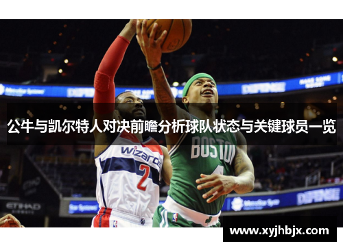 公牛与凯尔特人对决前瞻分析球队状态与关键球员一览