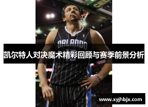 凯尔特人对决魔术精彩回顾与赛季前景分析