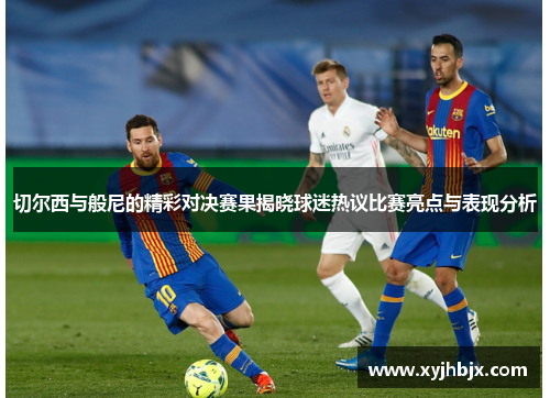切尔西与般尼的精彩对决赛果揭晓球迷热议比赛亮点与表现分析