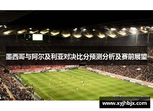 墨西哥与阿尔及利亚对决比分预测分析及赛前展望