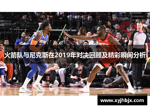 火箭队与尼克斯在2019年对决回顾及精彩瞬间分析