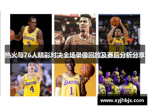 热火与76人精彩对决全场录像回放及赛后分析分享