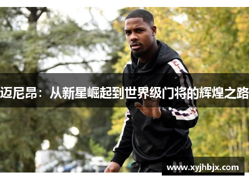 迈尼昂：从新星崛起到世界级门将的辉煌之路