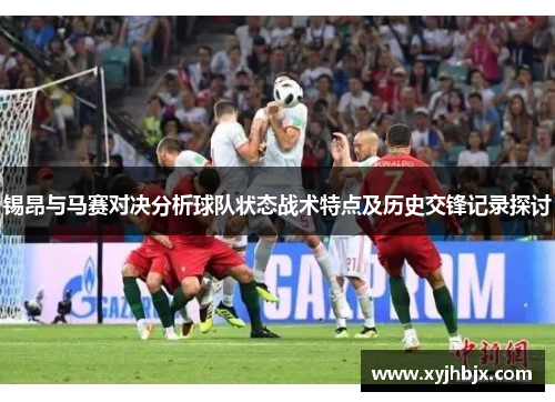 锡昂与马赛对决分析球队状态战术特点及历史交锋记录探讨