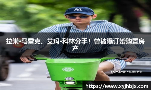 壹号娱乐拉米·马雷克、艾玛·科林分手！曾被曝订婚购置房产