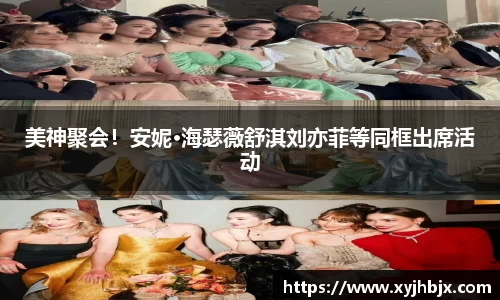 壹号娱乐美神聚会！安妮·海瑟薇舒淇刘亦菲等同框出席活动