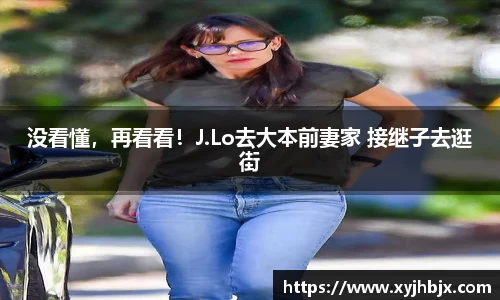 壹号娱乐没看懂，再看看！J.Lo去大本前妻家 接继子去逛街